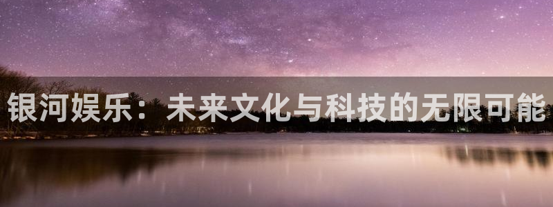 三牛娱乐：银河娱乐：未来文化与科技的无限可能