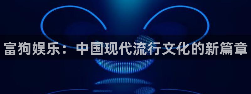 三牛娱乐：富狗娱乐：中国现代流行文化的新篇章