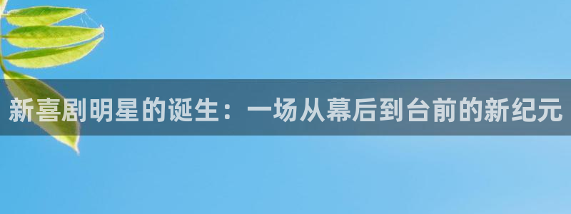 三牛娱乐：新喜剧明星的诞生：一场从幕后到台前的新纪元