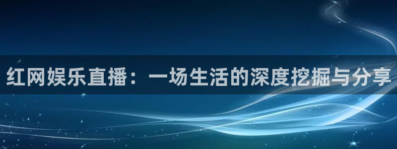 三牛娱乐：红网娱乐直播：一场生活的深度挖掘与分享