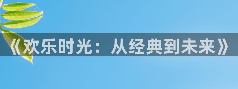 三牛娱乐：《欢乐时光：从经典到未来》