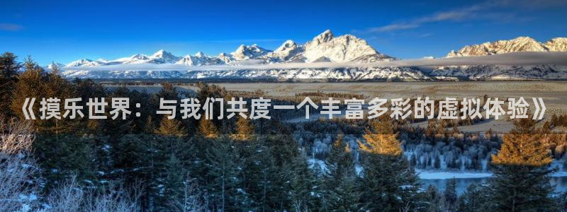 三牛娱乐：《摸乐世界：与我们共度一个丰富多彩的虚拟体验》